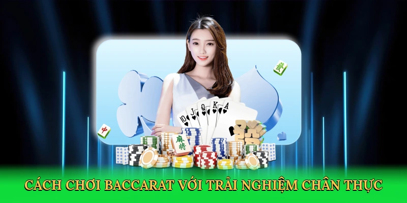 Cách chơi baccarat với trải nghiệm sòng bài chân thực