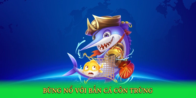 Bùng nổ với bắn cá côn trùng