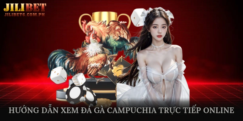 Hướng Dẫn Xem Đá Gà Campuchia Trực Tiếp Online