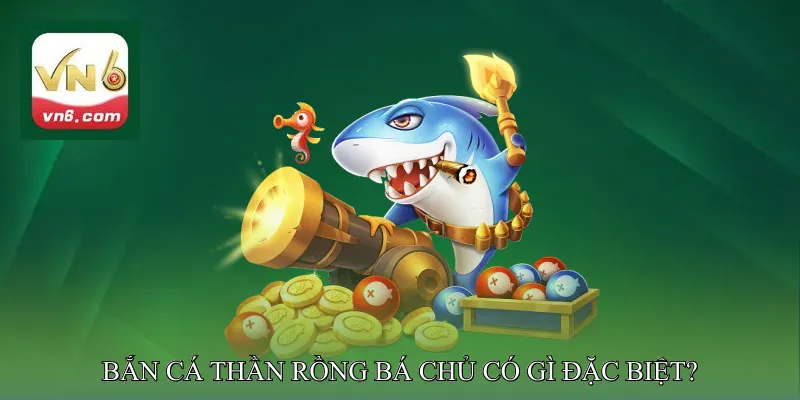 Bắn Cá Thần Rồng Bá Chủ Có Gì Đặc Biệt?