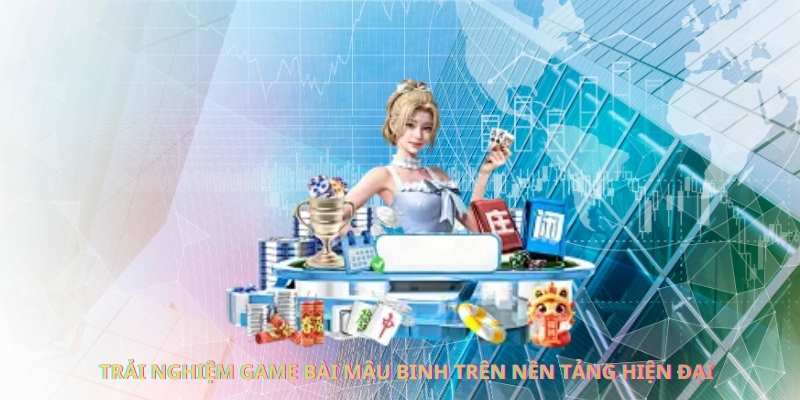 Trải nghiệm game bài mậu binh trên nền tảng hiện đại