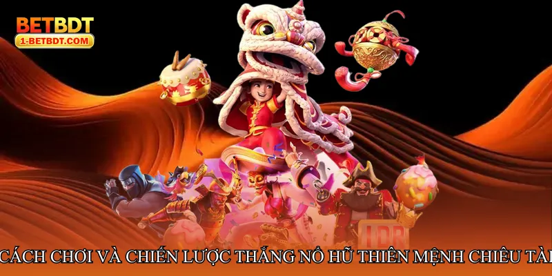 Cách chơi và chiến lược thắng Nổ hũ thiên mệnh chiêu tài