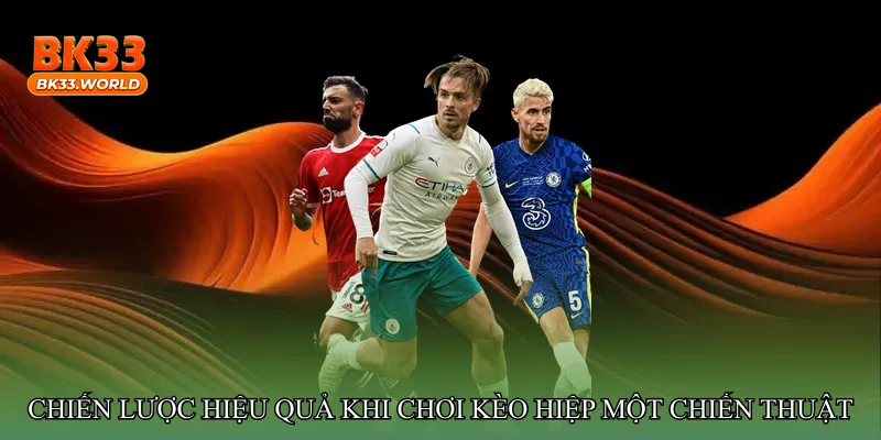 Chiến lược hiệu quả khi chơi Kèo hiệp một chiến thuật