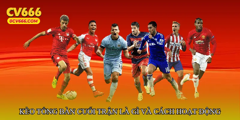 Kèo tổng bàn cuối trận là gì và cách hoạt động